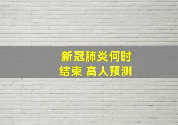 新冠肺炎何时结束 高人预测